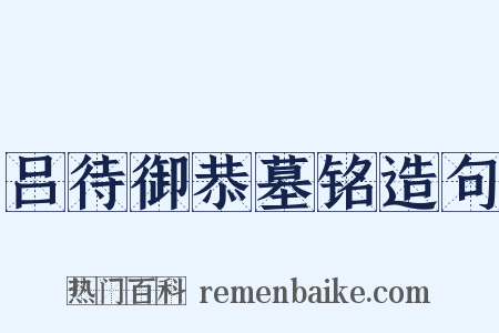 吕待御恭墓铭造句是什么意思的图片